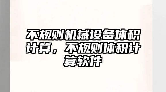 不規(guī)則機械設(shè)備體積計算，不規(guī)則體積計算軟件