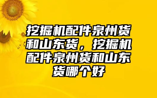 挖掘機(jī)配件泉州貨和山東貨，挖掘機(jī)配件泉州貨和山東貨哪個好