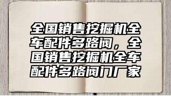 全國銷售挖掘機全車配件多路閥，全國銷售挖掘機全車配件多路閥門廠家