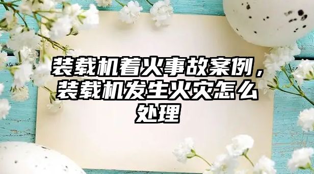 裝載機著火事故案例，裝載機發生火災怎么處理