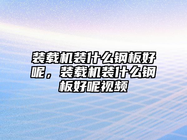 裝載機裝什么鋼板好呢，裝載機裝什么鋼板好呢視頻