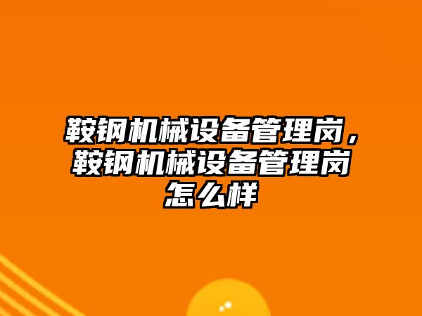 鞍鋼機械設備管理崗，鞍鋼機械設備管理崗怎么樣