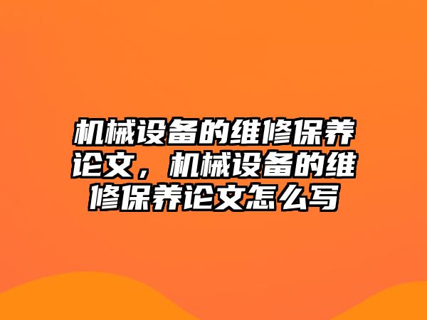 機械設備的維修保養論文，機械設備的維修保養論文怎么寫