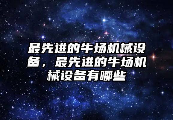 最先進的牛場機械設備，最先進的牛場機械設備有哪些