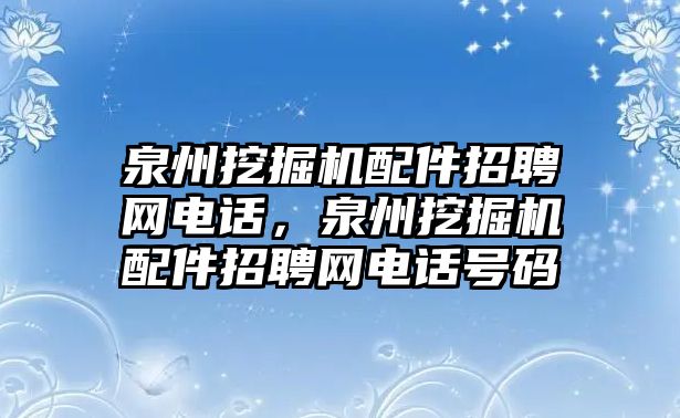 泉州挖掘機配件招聘網電話，泉州挖掘機配件招聘網電話號碼