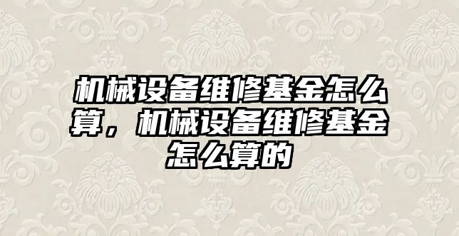 機械設備維修基金怎么算，機械設備維修基金怎么算的