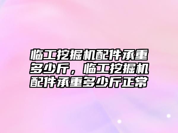 臨工挖掘機(jī)配件承重多少斤，臨工挖掘機(jī)配件承重多少斤正常