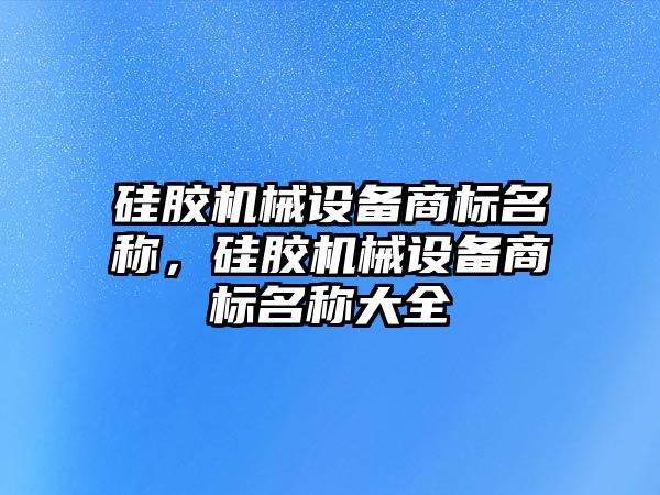 硅膠機械設備商標名稱，硅膠機械設備商標名稱大全