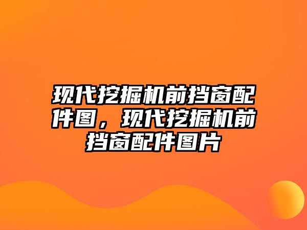 現代挖掘機前擋窗配件圖，現代挖掘機前擋窗配件圖片