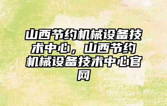 山西節約機械設備技術中心，山西節約機械設備技術中心官網