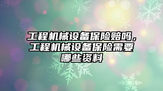 工程機(jī)械設(shè)備保險賠嗎，工程機(jī)械設(shè)備保險需要哪些資料