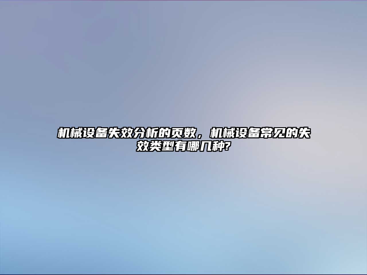 機械設備失效分析的頁數，機械設備常見的失效類型有哪幾種?