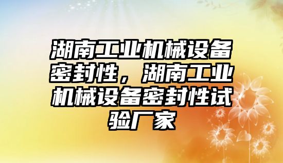 湖南工業機械設備密封性，湖南工業機械設備密封性試驗廠家