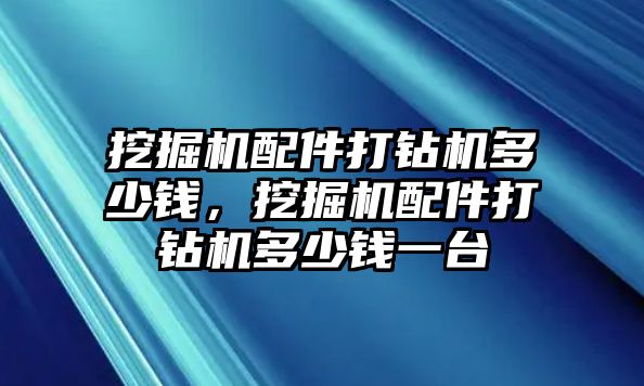 挖掘機配件打鉆機多少錢，挖掘機配件打鉆機多少錢一臺