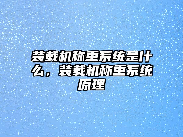 裝載機稱重系統是什么，裝載機稱重系統原理