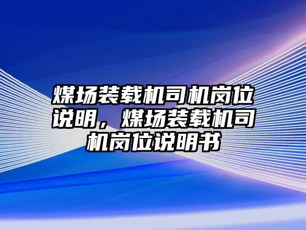 煤場(chǎng)裝載機(jī)司機(jī)崗位說(shuō)明，煤場(chǎng)裝載機(jī)司機(jī)崗位說(shuō)明書(shū)