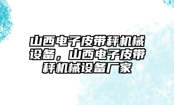 山西電子皮帶秤機械設備，山西電子皮帶秤機械設備廠家