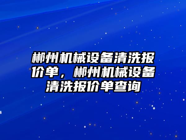 郴州機械設備清洗報價單，郴州機械設備清洗報價單查詢