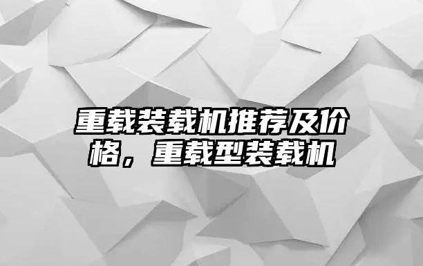 重載裝載機推薦及價格，重載型裝載機