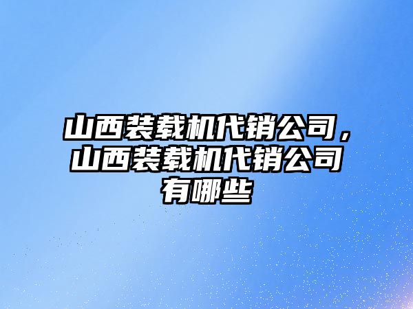 山西裝載機代銷公司，山西裝載機代銷公司有哪些