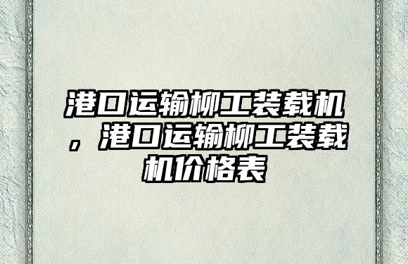 港口運輸柳工裝載機，港口運輸柳工裝載機價格表