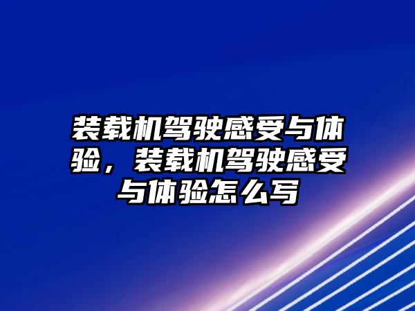 裝載機駕駛感受與體驗，裝載機駕駛感受與體驗怎么寫