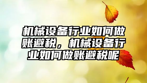 機械設備行業(yè)如何做賬避稅，機械設備行業(yè)如何做賬避稅呢