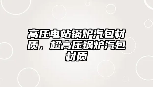 高壓電站鍋爐汽包材質，超高壓鍋爐汽包材質