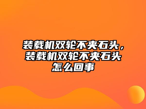 裝載機雙輪不夾石頭，裝載機雙輪不夾石頭怎么回事