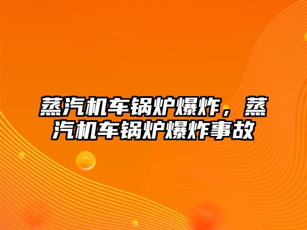 蒸汽機(jī)車鍋爐爆炸，蒸汽機(jī)車鍋爐爆炸事故