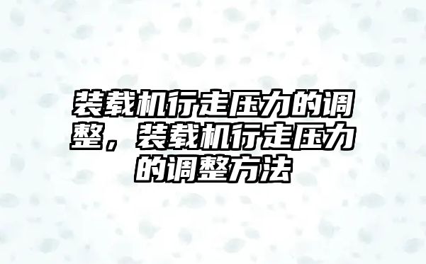 裝載機行走壓力的調(diào)整，裝載機行走壓力的調(diào)整方法