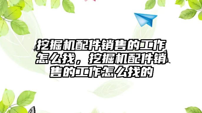 挖掘機配件銷售的工作怎么找，挖掘機配件銷售的工作怎么找的