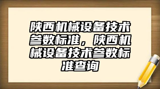 陜西機械設備技術參數標準，陜西機械設備技術參數標準查詢