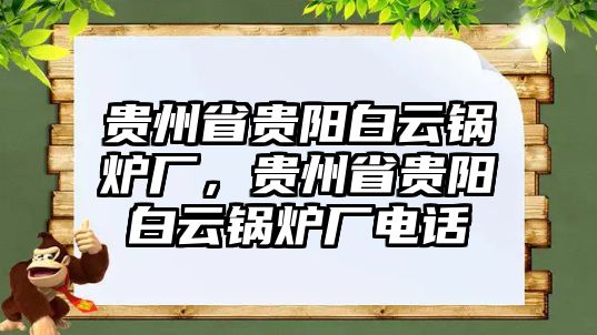 貴州省貴陽白云鍋爐廠，貴州省貴陽白云鍋爐廠電話