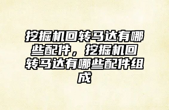 挖掘機回轉馬達有哪些配件，挖掘機回轉馬達有哪些配件組成