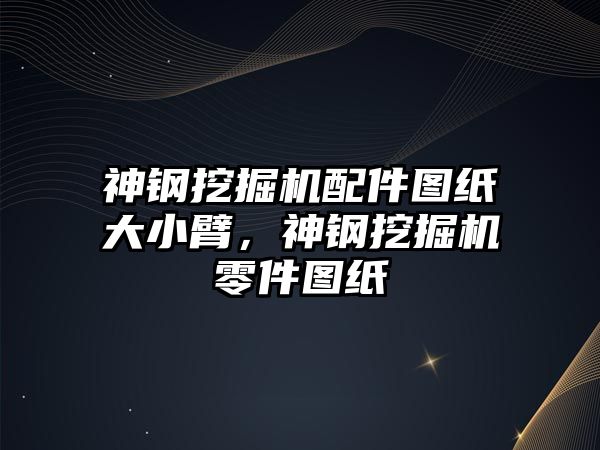 神鋼挖掘機配件圖紙大小臂，神鋼挖掘機零件圖紙