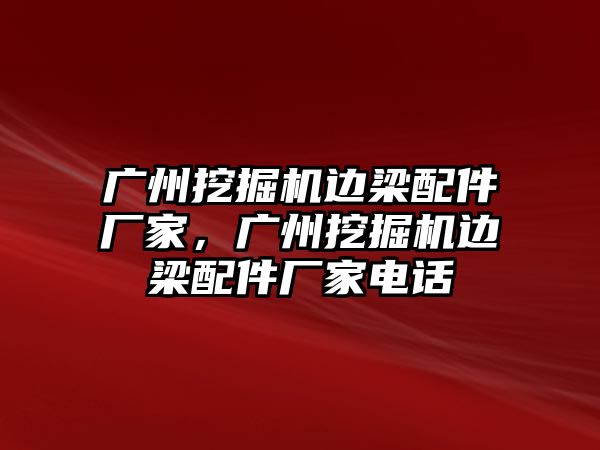 廣州挖掘機(jī)邊梁配件廠家，廣州挖掘機(jī)邊梁配件廠家電話