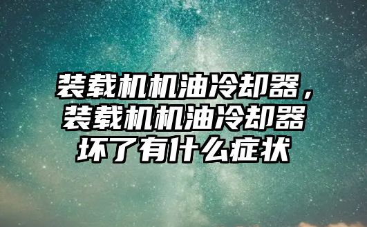 裝載機機油冷卻器，裝載機機油冷卻器壞了有什么癥狀