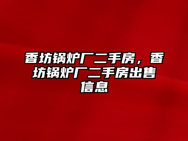 香坊鍋爐廠二手房，香坊鍋爐廠二手房出售信息