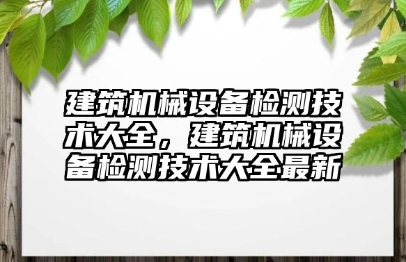 建筑機械設備檢測技術大全，建筑機械設備檢測技術大全最新