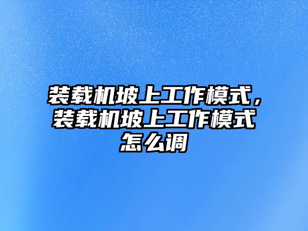 裝載機坡上工作模式，裝載機坡上工作模式怎么調