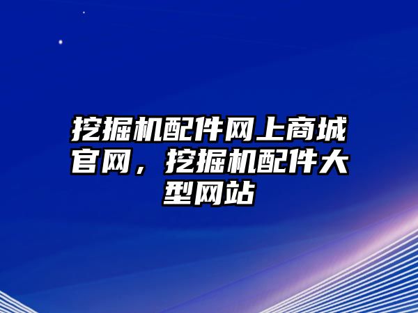 挖掘機配件網上商城官網，挖掘機配件大型網站