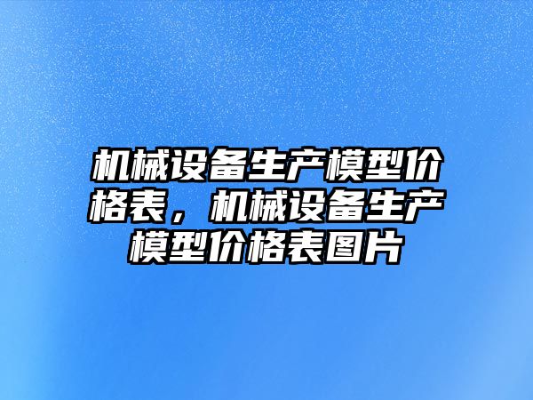 機械設備生產模型價格表，機械設備生產模型價格表圖片