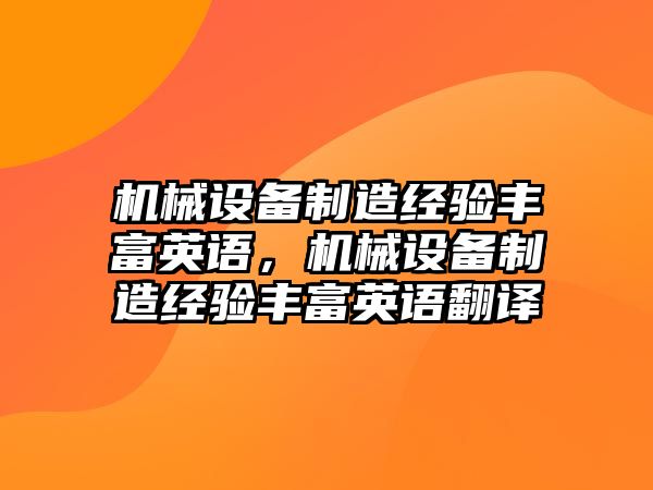 機(jī)械設(shè)備制造經(jīng)驗豐富英語，機(jī)械設(shè)備制造經(jīng)驗豐富英語翻譯