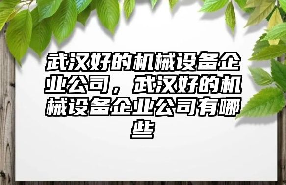 武漢好的機械設備企業公司，武漢好的機械設備企業公司有哪些