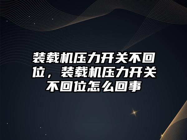 裝載機壓力開關(guān)不回位，裝載機壓力開關(guān)不回位怎么回事