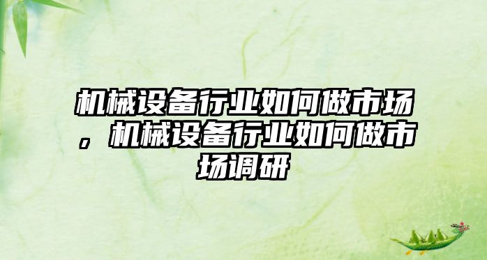 機械設備行業如何做市場，機械設備行業如何做市場調研