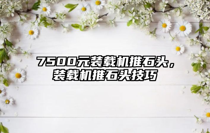 7500元裝載機推石頭，裝載機推石頭技巧