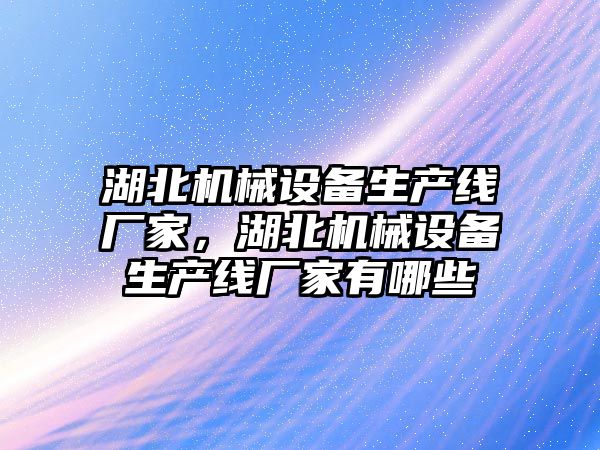 湖北機械設備生產線廠家，湖北機械設備生產線廠家有哪些