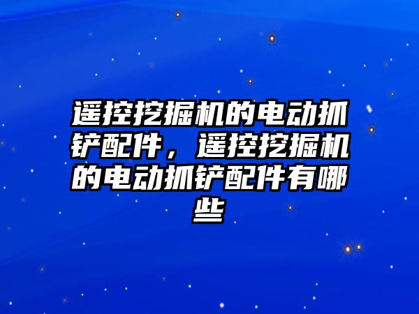 遙控挖掘機的電動抓鏟配件，遙控挖掘機的電動抓鏟配件有哪些